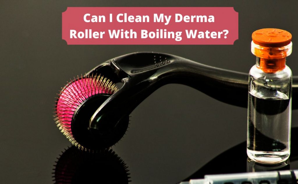 Can I Clean My Derma Roller With Boiling Water