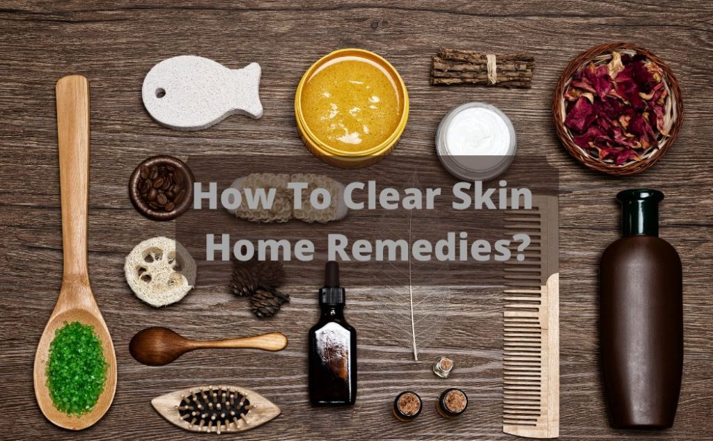 How To Clear Skin Home Remedies