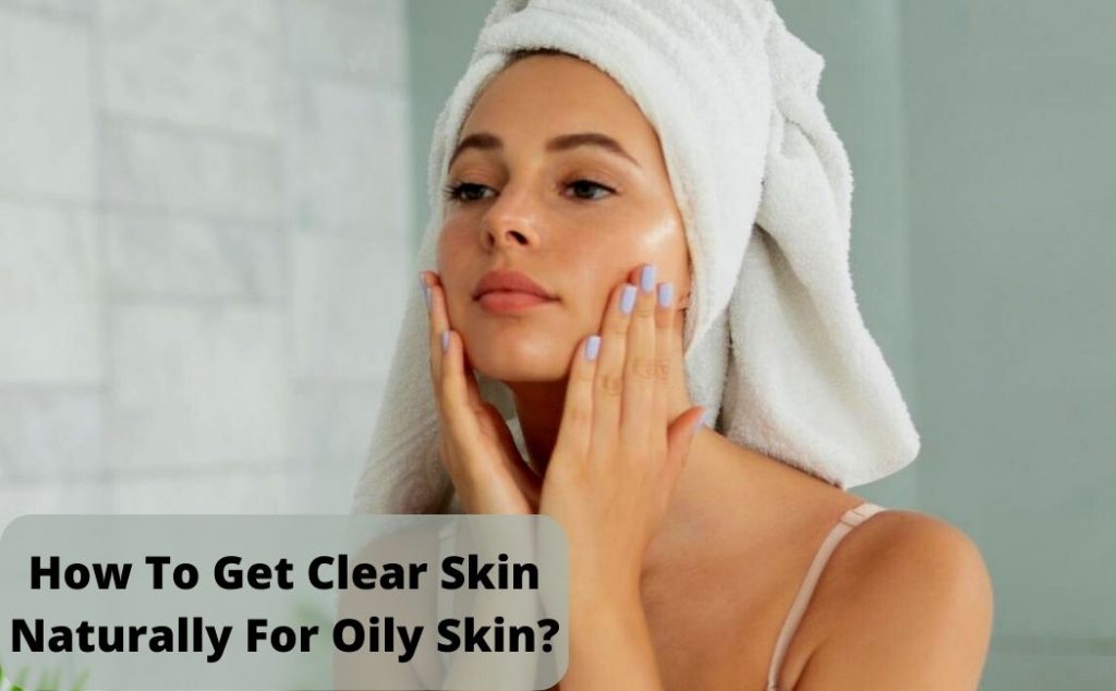 How To Get Clear Skin Naturally For Oily Skin