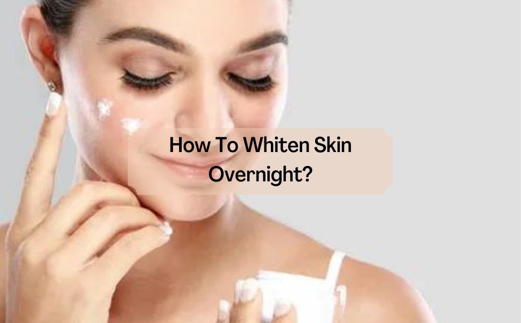 How To Whiten Skin Overnight?